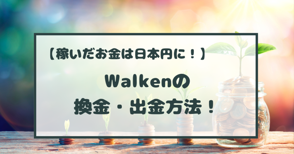 Walken（ウォーケン）の換金・出金方法！ウォレットの開設と日本円への換金まで解説！